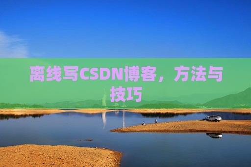 离线写CSDN博客，方法与技巧